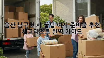 울산 남구 이사 꿀팁🍯 이사 준비물 추천 & 체크리스트 완벽 가이드