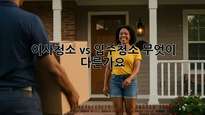 이사청소 vs 입주청소: 무엇이 다른가요?